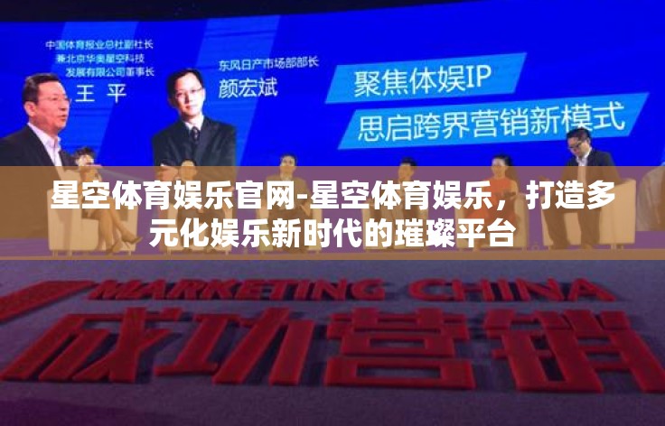 星空体育娱乐官网-星空体育娱乐,打造多元化娱乐新时代的璀璨平台 星空体育娱乐官网-星空体育娱乐,打造多元化娱乐新时代的璀璨平台