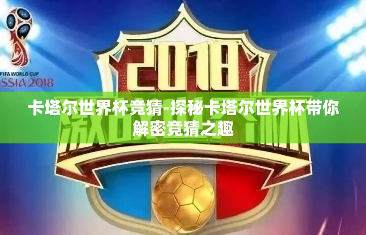 卡塔尔世界杯竞猜-探秘卡塔尔世界杯带你解密竞猜之趣 卡塔尔世界杯竞猜-探秘卡塔尔世界杯带你解密竞猜之趣