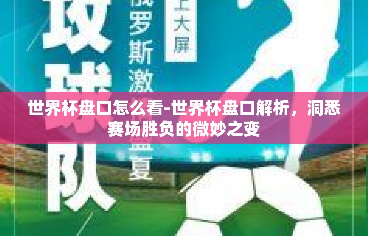 世界杯盘口怎么看-世界杯盘口解析,洞悉赛场胜负的微妙之变 世界杯盘口怎么看-世界杯盘口解析,洞悉赛场胜负的微妙之变