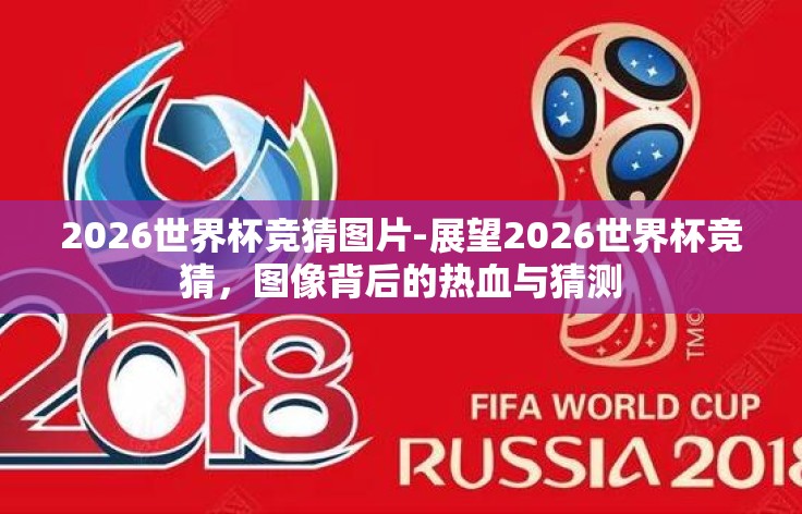 2026世界杯竞猜图片-展望2026世界杯竞猜,图像背后的热血与猜测 2026世界杯竞猜图片-展望2026世界杯竞猜,图像背后的热血与猜测