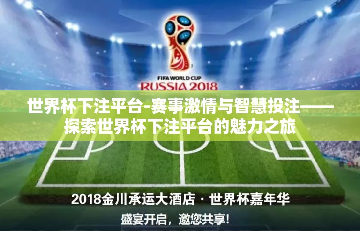 世界杯下注平台-赛事激情与智慧投注——探索世界杯下注平台的魅力之旅 世界杯下注平台-赛事激情与智慧投注——探索世界杯下注平台的魅力之旅