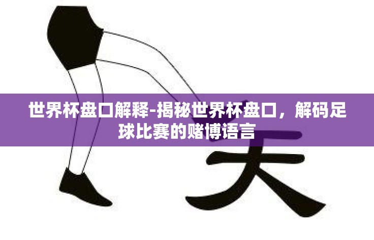 世界杯盘口解释-揭秘世界杯盘口，解码足球比赛的赌博语言