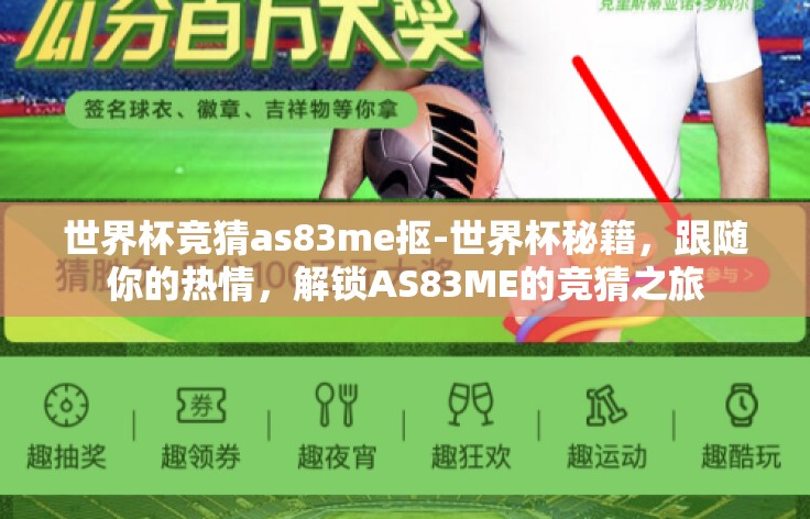 世界杯竞猜as83me抠-世界杯秘籍,跟随你的热情,解锁AS83ME的竞猜之旅 世界杯竞猜as83me抠-世界杯秘籍,跟随你的热情,解锁AS83ME的竞猜之旅