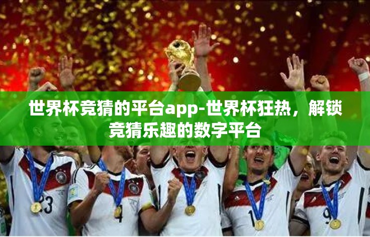 世界杯竞猜的平台app-世界杯狂热,解锁竞猜乐趣的数字平台 世界杯竞猜的平台app-世界杯狂热,解锁竞猜乐趣的数字平台