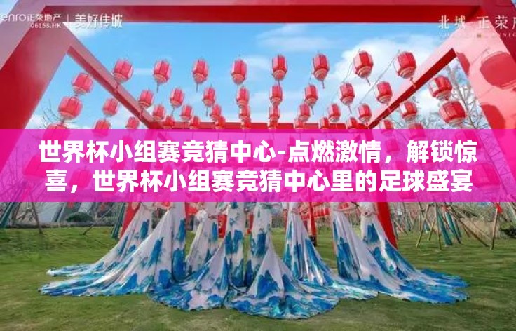 世界杯小组赛竞猜中心-点燃激情，解锁惊喜，世界杯小组赛竞猜中心里的足球盛宴