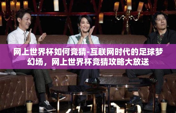 网上世界杯如何竞猜-互联网时代的足球梦幻场,网上世界杯竞猜攻略大放送 网上世界杯如何竞猜-互联网时代的足球梦幻场,网上世界杯竞猜攻略大放送