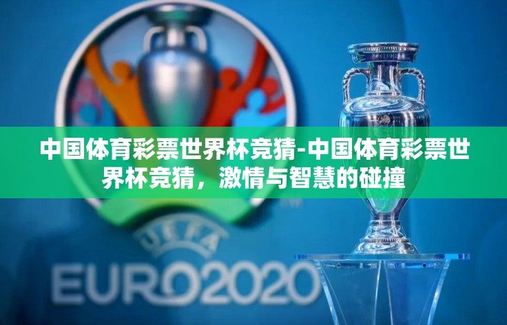 中国体育彩票世界杯竞猜-中国体育彩票世界杯竞猜,激情与智慧的碰撞 中国体育彩票世界杯竞猜-中国体育彩票世界杯竞猜,激情与智慧的碰撞