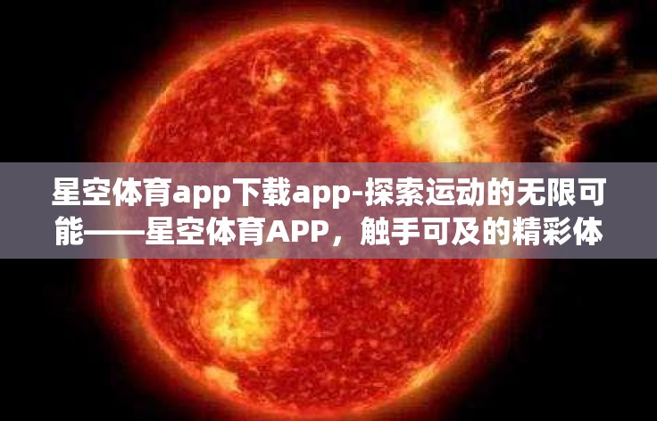 星空体育app下载app-探索运动的无限可能——星空体育APP，触手可及的精彩体育世界