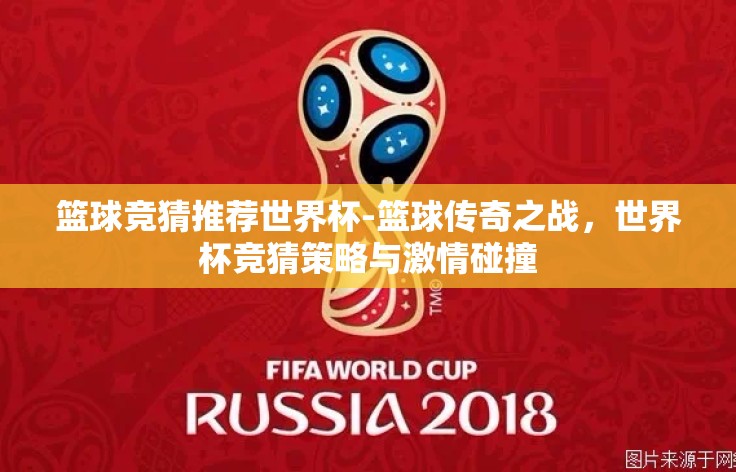 篮球竞猜推荐世界杯-篮球传奇之战,世界杯竞猜策略与激情碰撞 篮球竞猜推荐世界杯-篮球传奇之战,世界杯竞猜策略与激情碰撞