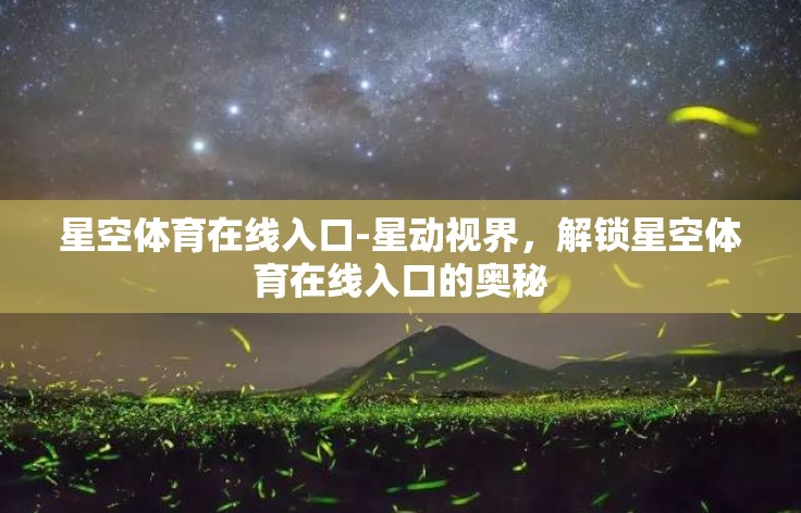 星空体育在线入口-星动视界，解锁星空体育在线入口的奥秘