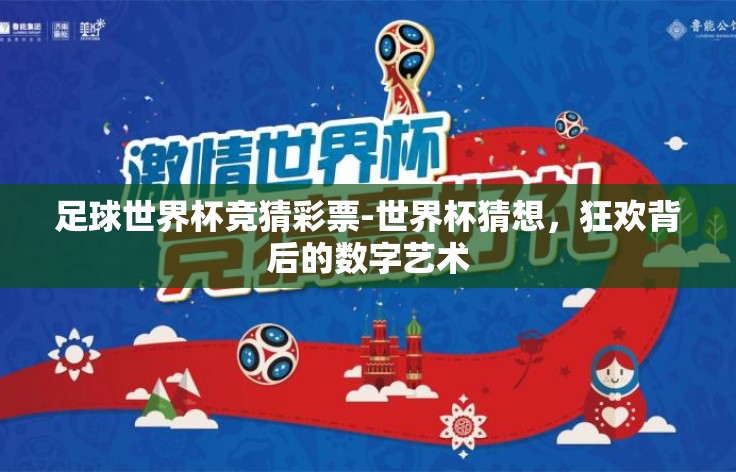 足球世界杯竞猜彩票-世界杯猜想,狂欢背后的数字艺术 足球世界杯竞猜彩票-世界杯猜想,狂欢背后的数字艺术