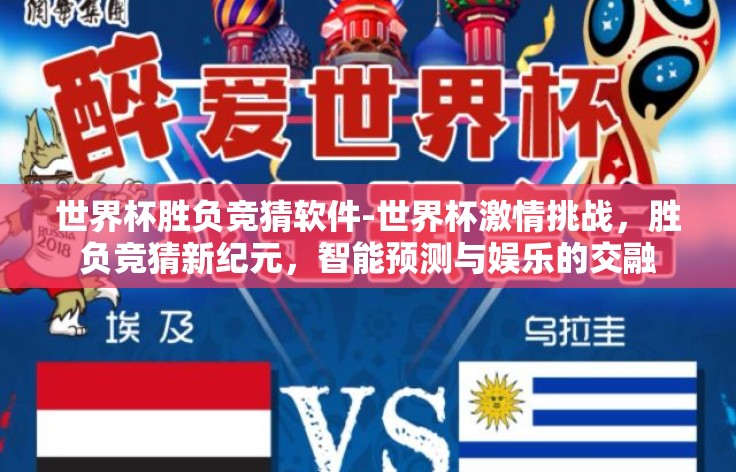 世界杯胜负竞猜软件-世界杯激情挑战，胜负竞猜新纪元，智能预测与娱乐的交融