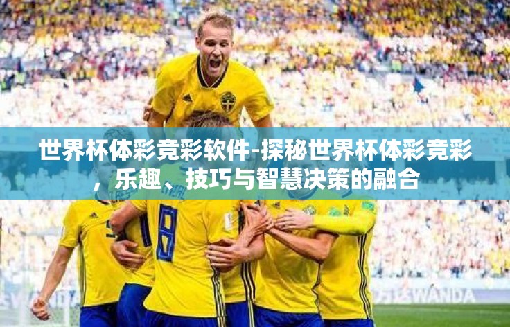 世界杯体彩竞彩软件-探秘世界杯体彩竞彩，乐趣、技巧与智慧决策的融合