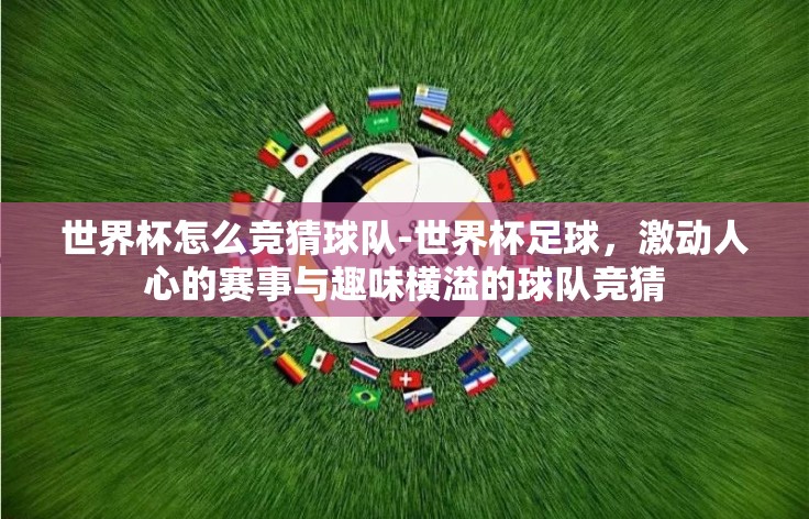 世界杯怎么竞猜球队-世界杯足球,激动人心的赛事与趣味横溢的球队竞猜 世界杯怎么竞猜球队-世界杯足球,激动人心的赛事与趣味横溢的球队竞猜