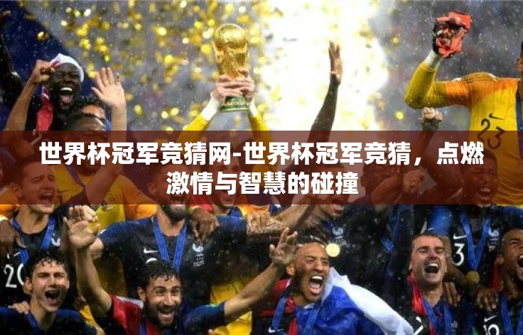世界杯冠军竞猜网-世界杯冠军竞猜,点燃激情与智慧的碰撞 世界杯冠军竞猜网-世界杯冠军竞猜,点燃激情与智慧的碰撞