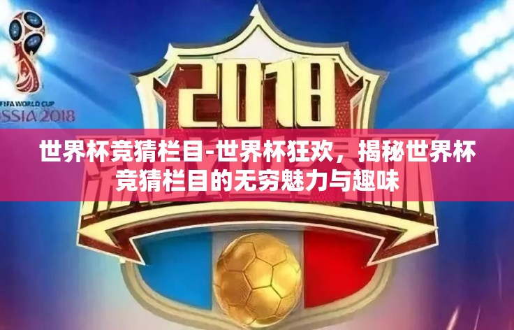 世界杯竞猜栏目-世界杯狂欢,揭秘世界杯竞猜栏目的无穷魅力与趣味 世界杯竞猜栏目-世界杯狂欢,揭秘世界杯竞猜栏目的无穷魅力与趣味