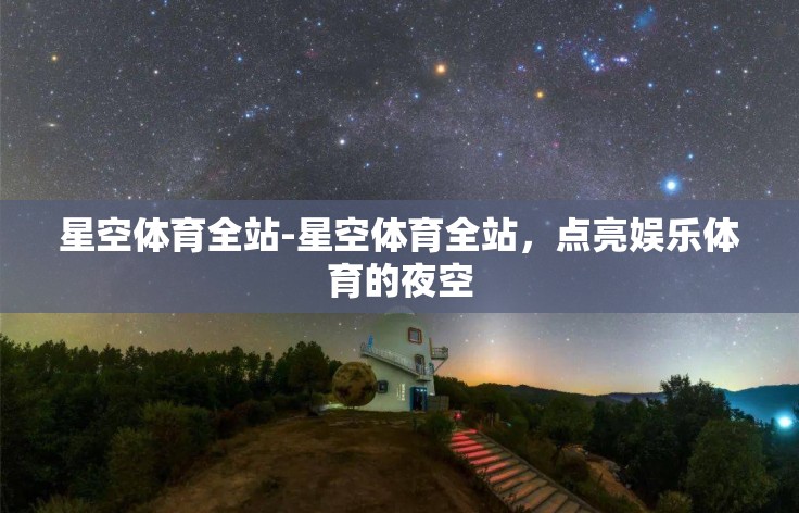 星空体育全站-星空体育全站，点亮娱乐体育的夜空
