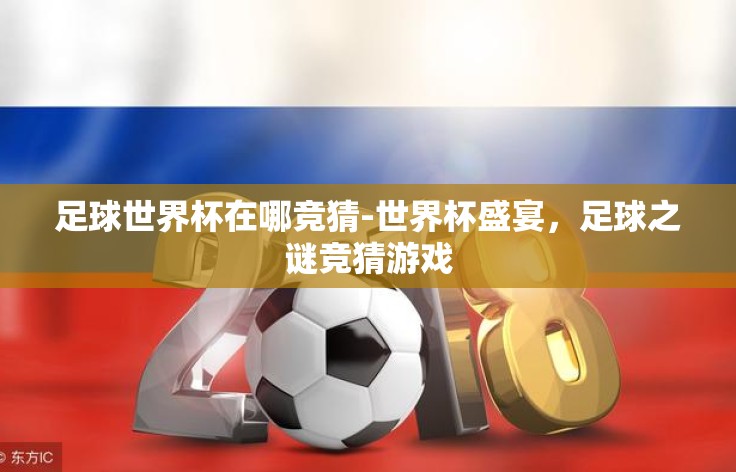 足球世界杯在哪竞猜-世界杯盛宴,足球之谜竞猜游戏 足球世界杯在哪竞猜-世界杯盛宴,足球之谜竞猜游戏
