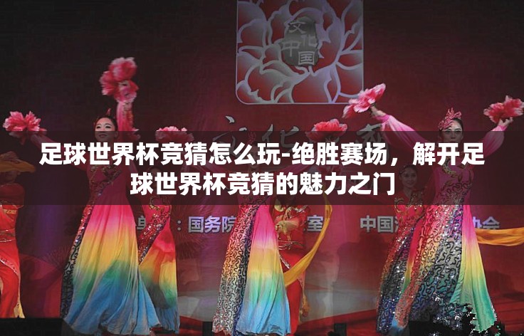 足球世界杯竞猜怎么玩-绝胜赛场,解开足球世界杯竞猜的魅力之门 足球世界杯竞猜怎么玩-绝胜赛场,解开足球世界杯竞猜的魅力之门