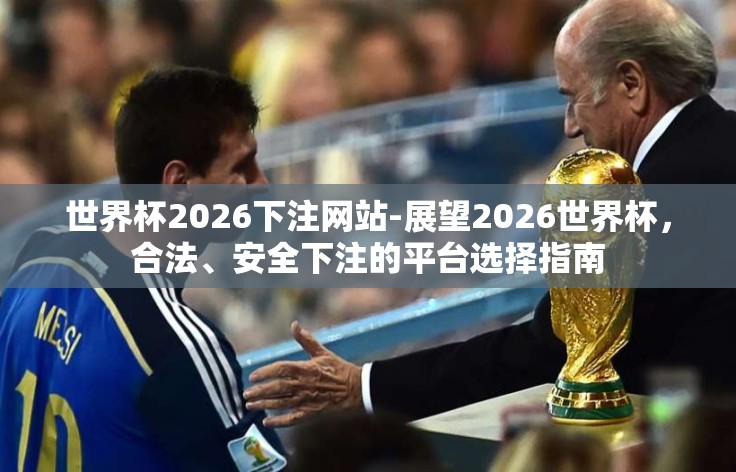 世界杯2026下注网站-展望2026世界杯,合法、安全下注的平台选择指南 世界杯2026下注网站-展望2026世界杯,合法、安全下注的平台选择指南