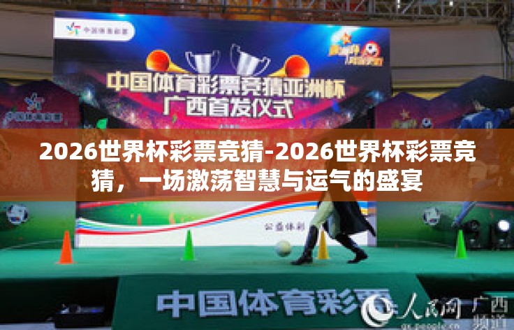 2026世界杯彩票竞猜-2026世界杯彩票竞猜，一场激荡智慧与运气的盛宴