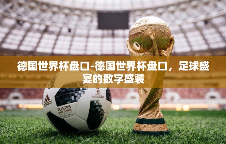德国世界杯盘口-德国世界杯盘口，足球盛宴的数字盛装