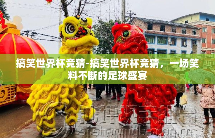 搞笑世界杯竞猜-搞笑世界杯竞猜，一场笑料不断的足球盛宴