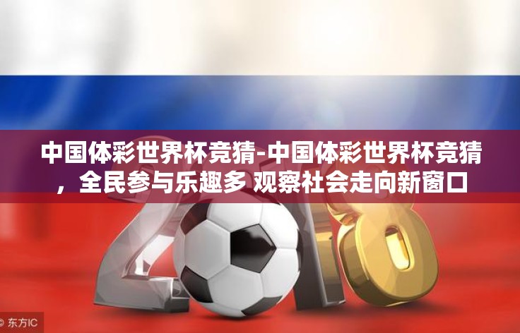 中国体彩世界杯竞猜-中国体彩世界杯竞猜，全民参与乐趣多 观察社会走向新窗口