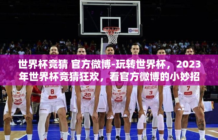 世界杯竞猜 官方微博-玩转世界杯，2023年世界杯竞猜狂欢，看官方微博的小妙招