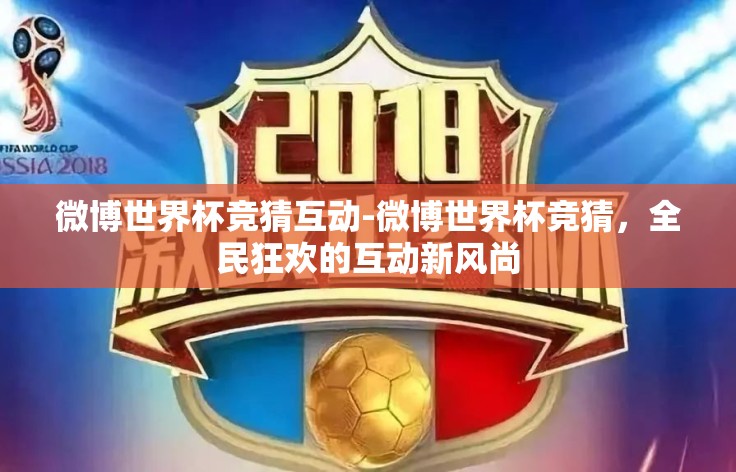 微博世界杯竞猜互动-微博世界杯竞猜，全民狂欢的互动新风尚