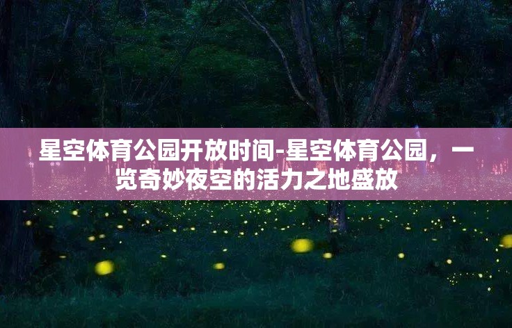 星空体育公园开放时间-星空体育公园，一览奇妙夜空的活力之地盛放