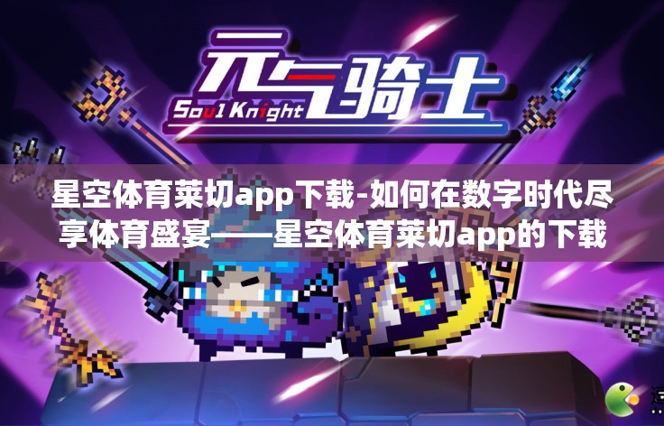 星空体育莱切app下载-如何在数字时代尽享体育盛宴——星空体育莱切app的下载体验指南