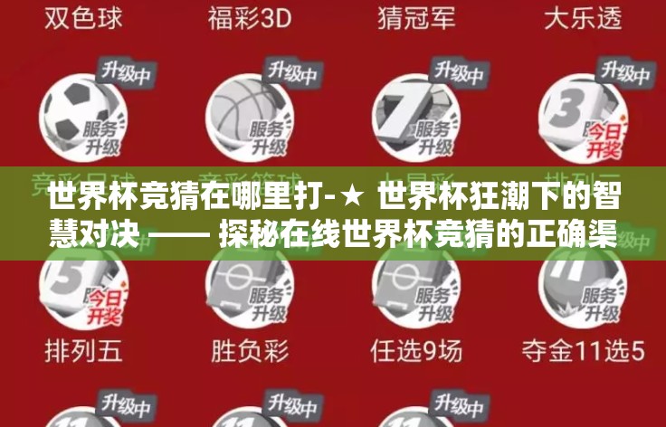 世界杯竞猜在哪里打-★ 世界杯狂潮下的智慧对决 —— 探秘在线世界杯竞猜的正确渠道