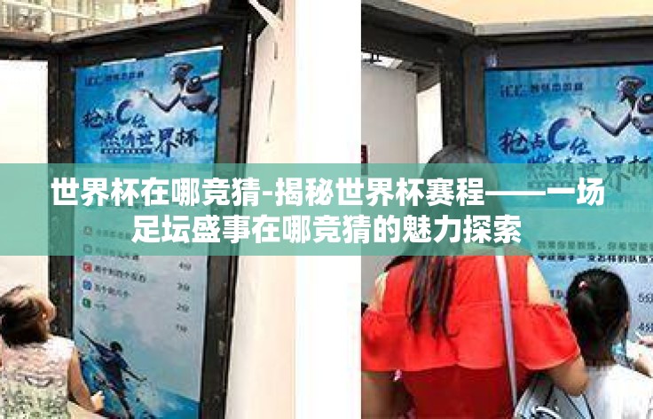 世界杯在哪竞猜-揭秘世界杯赛程——一场足坛盛事在哪竞猜的魅力探索