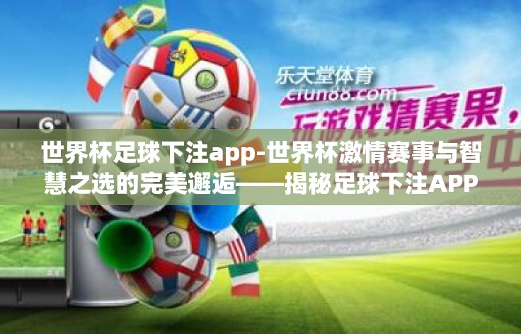 世界杯足球下注app-世界杯激情赛事与智慧之选的完美邂逅——揭秘足球下注APP的秘诀