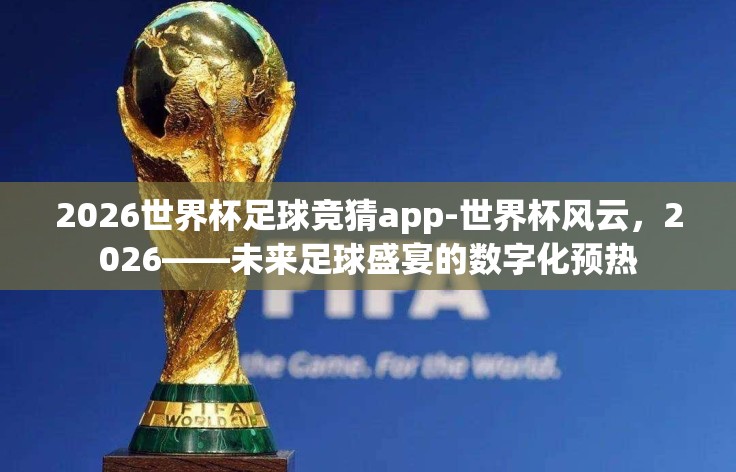 2026世界杯足球竞猜app-世界杯风云，2026——未来足球盛宴的数字化预热