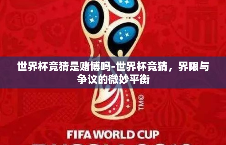 世界杯竞猜是赌博吗-世界杯竞猜，界限与争议的微妙平衡