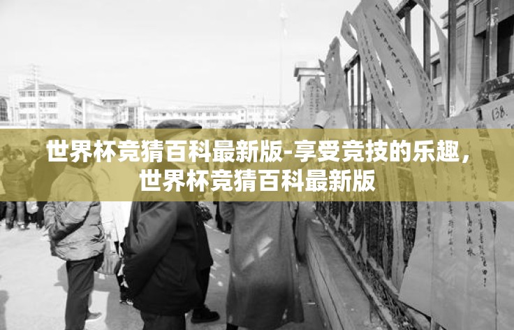世界杯竞猜百科最新版-享受竞技的乐趣，世界杯竞猜百科最新版