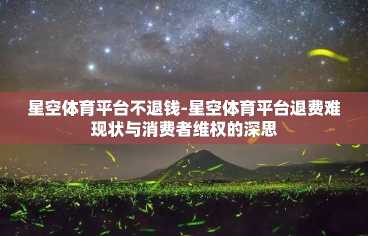 星空体育平台不退钱-星空体育平台退费难现状与消费者维权的深思