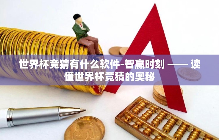 世界杯竞猜有什么软件-智赢时刻 —— 读懂世界杯竞猜的奥秘