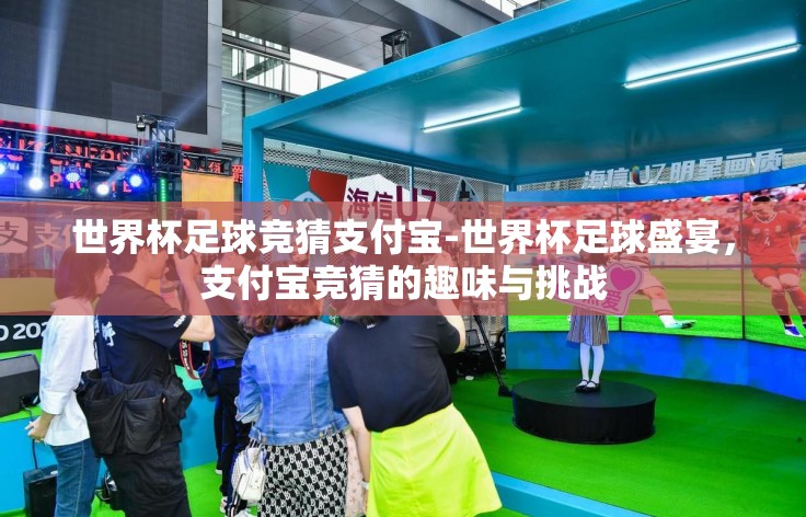 世界杯足球竞猜支付宝-世界杯足球盛宴，支付宝竞猜的趣味与挑战