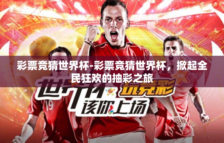 彩票竞猜世界杯-彩票竞猜世界杯，掀起全民狂欢的抽彩之旅