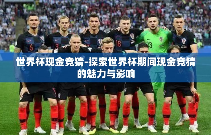 世界杯现金竞猜-探索世界杯期间现金竞猜的魅力与影响