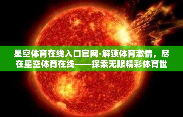 星空体育在线入口官网-解锁体育激情，尽在星空体育在线——探索无限精彩体育世界