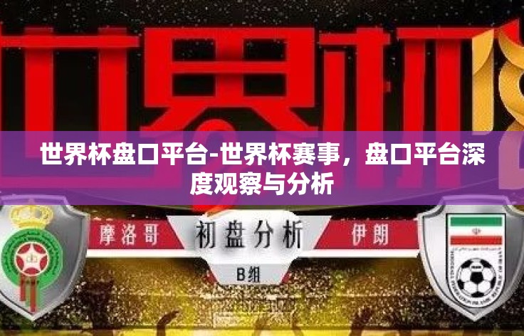 世界杯盘口平台-世界杯赛事，盘口平台深度观察与分析
