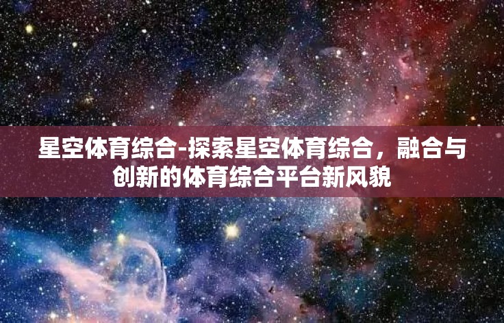 星空体育综合-探索星空体育综合，融合与创新的体育综合平台新风貌