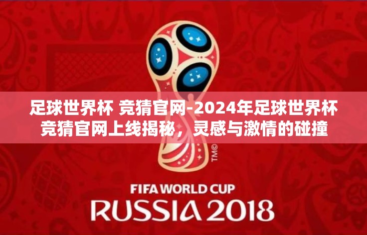 足球世界杯 竞猜官网-2024年足球世界杯竞猜官网上线揭秘,灵感与激情的碰撞 足球世界杯 竞猜官网-2024年足球世界杯竞猜官网上线揭秘,灵感与激情的碰撞