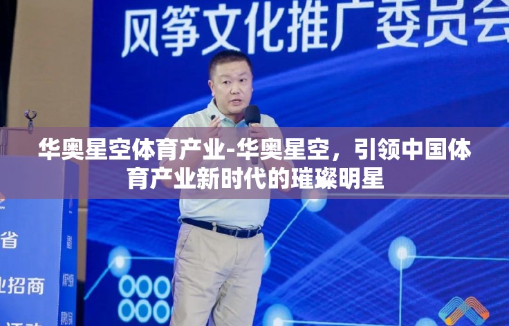 华奥星空体育产业-华奥星空，引领中国体育产业新时代的璀璨明星
