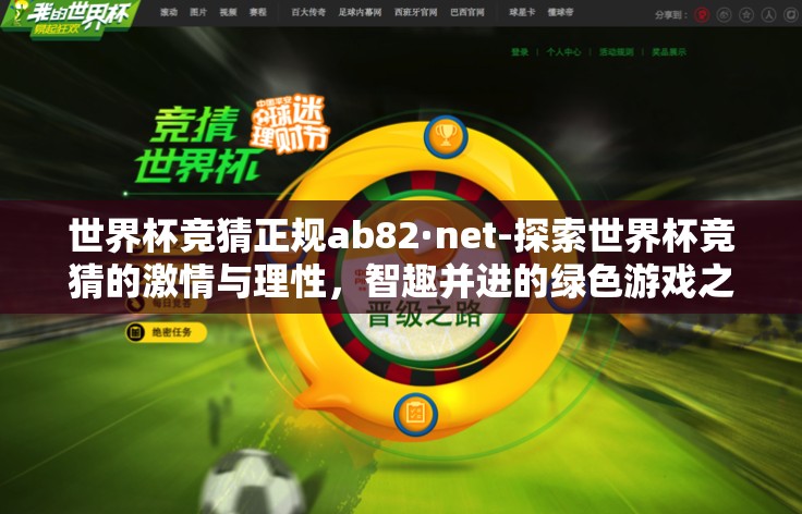 世界杯竞猜正规ab82·net-探索世界杯竞猜的激情与理性,智趣并进的绿色游戏之旅 世界杯竞猜正规ab82·net-探索世界杯竞猜的激情与理性,智趣并进的绿色游戏之旅