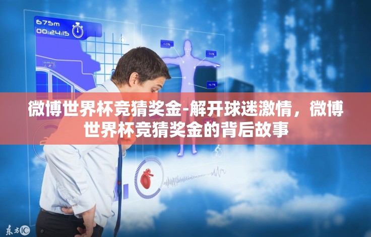微博世界杯竞猜奖金-解开球迷激情,微博世界杯竞猜奖金的背后故事 微博世界杯竞猜奖金-解开球迷激情,微博世界杯竞猜奖金的背后故事